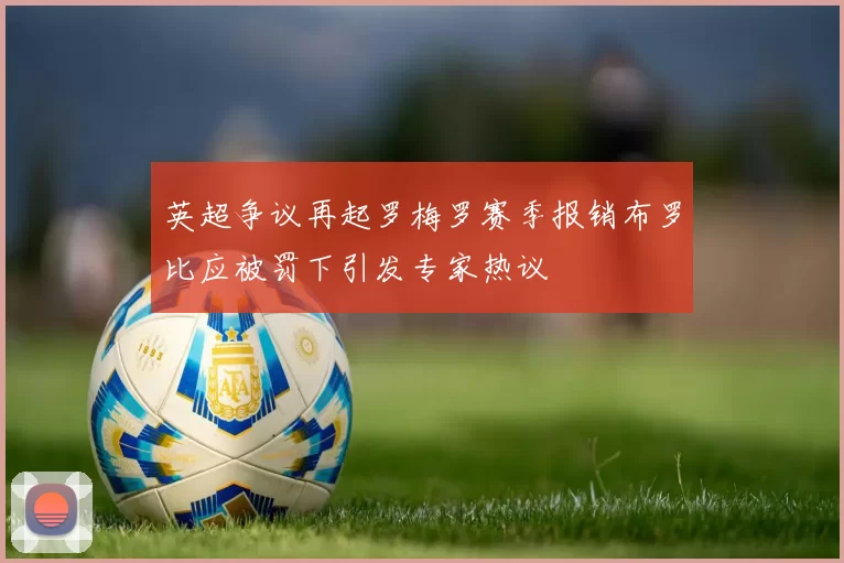 英超争议再起罗梅罗赛季报销布罗比应被罚下引发专家热议