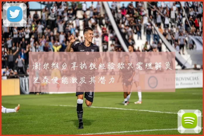 谢尔维分享执教经验称只需理解莫里森便能激发其潜力