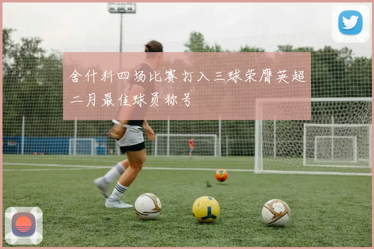 舍什科四场比赛打入三球荣膺英超二月最佳球员称号