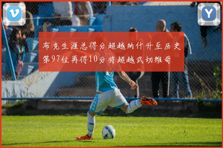 布克生涯总得分超越纳什升至历史第97位再得10分将超越武切维奇