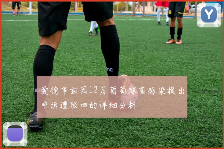 爱德华兹因12月葡萄球菌感染提出申诉遭驳回的详细分析