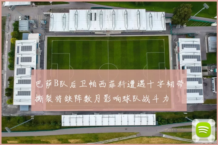 巴萨B队后卫帕西菲科遭遇十字韧带撕裂将缺阵数月影响球队战斗力