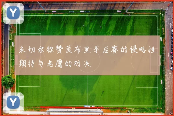 米切尔称赞莫布里季后赛的侵略性期待与老鹰的对决