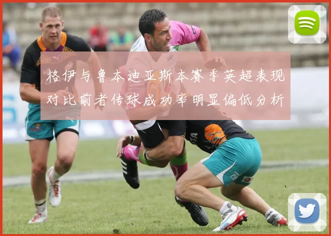 格伊与鲁本迪亚斯本赛季英超表现对比前者传球成功率明显偏低分析