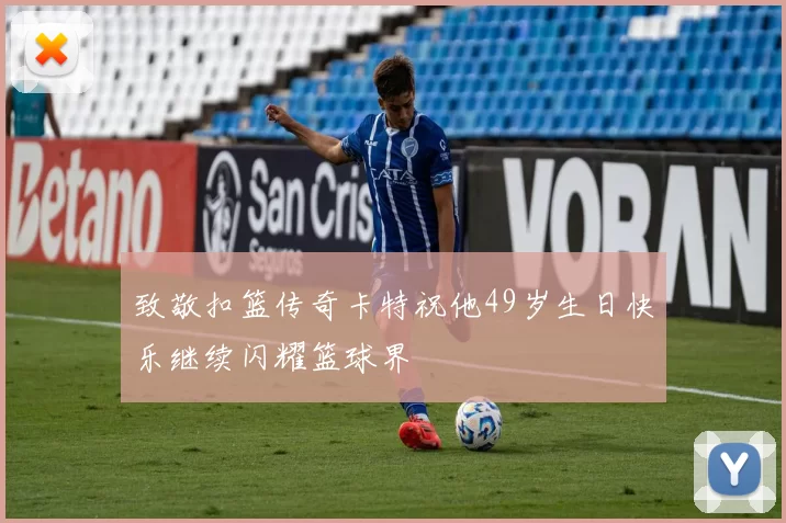 致敬扣篮传奇卡特祝他49岁生日快乐继续闪耀篮球界