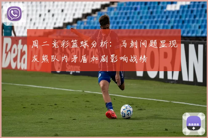 周二竞彩篮球分析：马刺问题显现灰熊队内矛盾加剧影响战绩